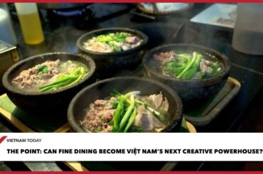 Can fine dining become Việt Nam’s next creative powerhouse? | Vietnam Today