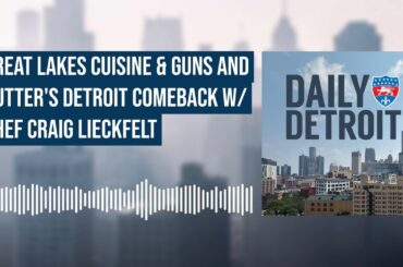 Great Lakes Cuisine & Guns and Butter's Detroit Comeback w/ Chef Craig Lieckfelt